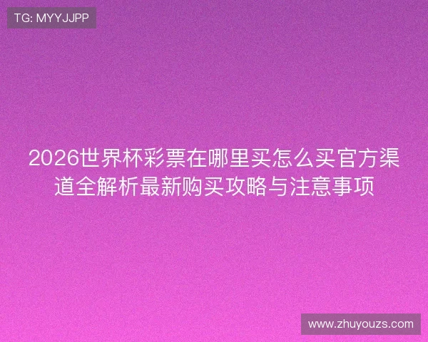 2026世界杯彩票在哪里买怎么买官方渠道全解析最新购买攻略与注意事项 2026世界杯彩票在哪里买怎么买官方渠道全解析最新购买攻略与注意事项