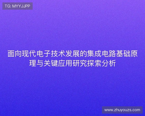 面向现代电子技术发展的集成电路基础原理与关键应用研究探索分析 面向现代电子技术发展的集成电路基础原理与关键应用研究探索分析